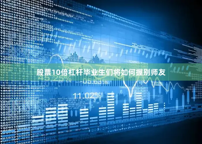 股票10倍杠杆毕业生们将如何握别师友