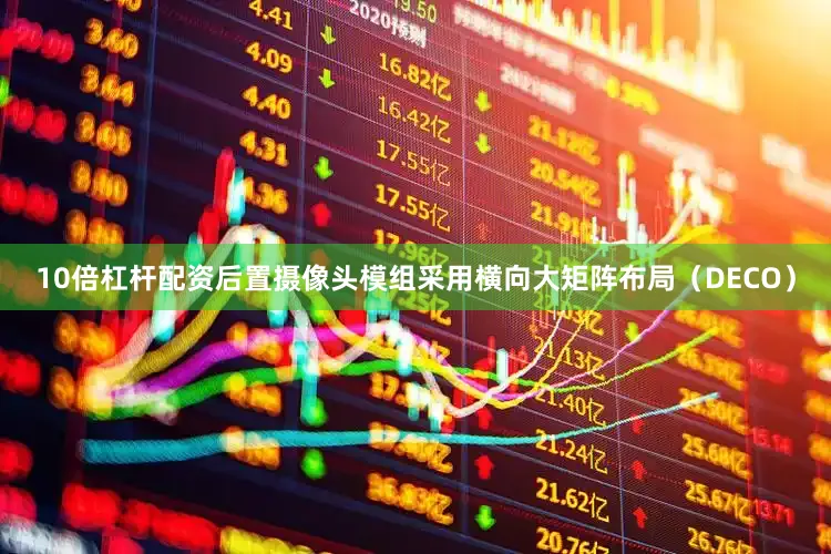10倍杠杆配资后置摄像头模组采用横向大矩阵布局（DECO）