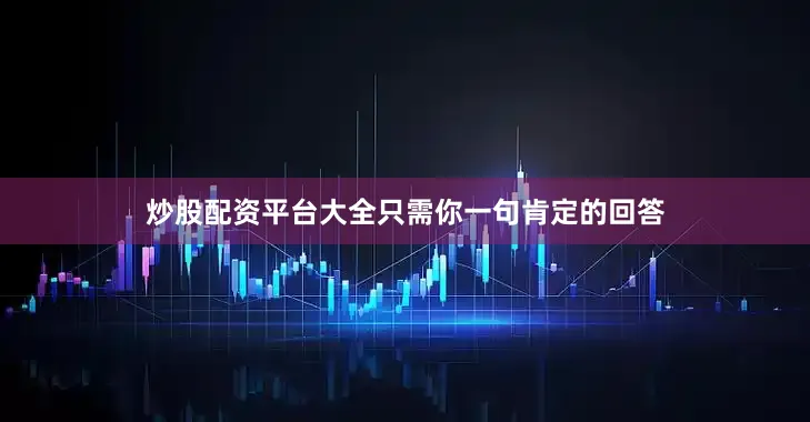 炒股配资平台大全只需你一句肯定的回答