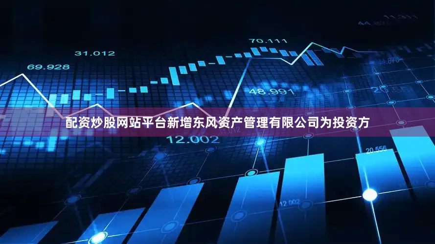 配资炒股网站平台新增东风资产管理有限公司为投资方