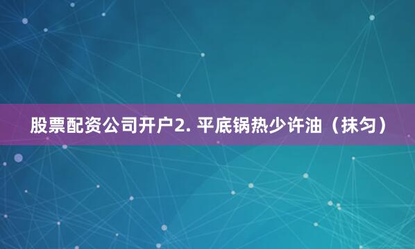 股票配资公司开户2. 平底锅热少许油（抹匀）