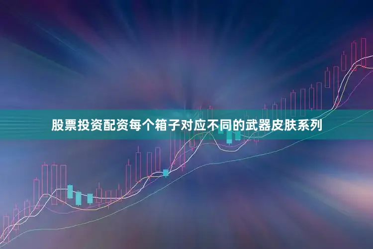 股票投资配资每个箱子对应不同的武器皮肤系列