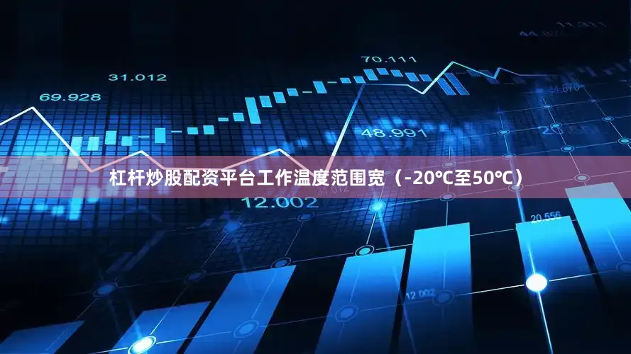 杠杆炒股配资平台工作温度范围宽（-20℃至50℃）