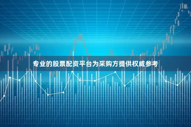 专业的股票配资平台为采购方提供权威参考