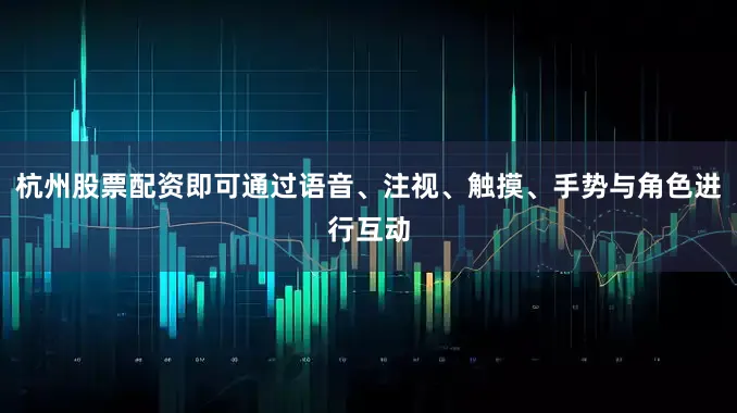 杭州股票配资即可通过语音、注视、触摸、手势与角色进行互动