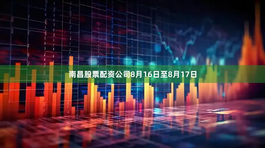 南昌股票配资公司8月16日至8月17日