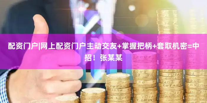 配资门户|网上配资门户主动交友+掌握把柄+套取机密=中招！张某某