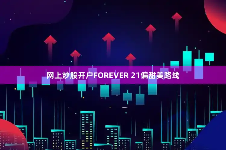 网上炒股开户FOREVER 21偏甜美路线