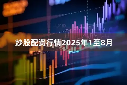 炒股配资行情　　2025年1至8月