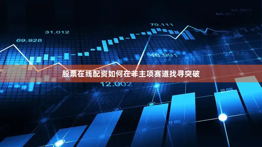 股票在线配资如何在非主项赛道找寻突破
