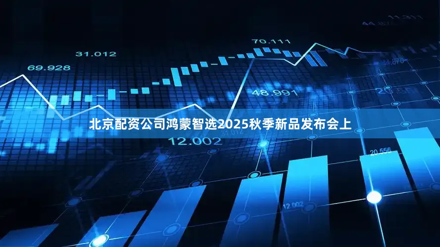 北京配资公司鸿蒙智选2025秋季新品发布会上