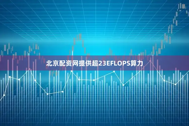北京配资网提供超23EFLOPS算力