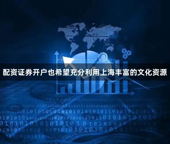 配资证券开户也希望充分利用上海丰富的文化资源