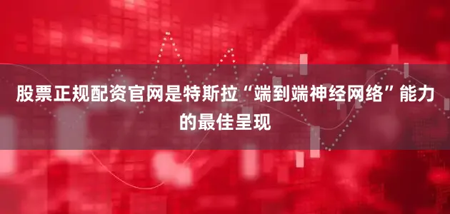 股票正规配资官网是特斯拉“端到端神经网络”能力的最佳呈现